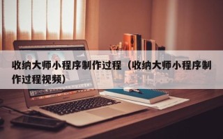湘潭收纳大师小程序制作过程（收纳大师小程序制作过程视频）