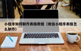 湘潭小程序如何制作表格教程（微信小程序表格怎么制作）
