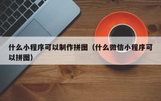 湘潭什么小程序可以制作拼图（什么微信小程序可以拼图）