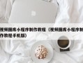 湘潭视频图库小程序制作教程（视频图库小程序制作教程手机版）